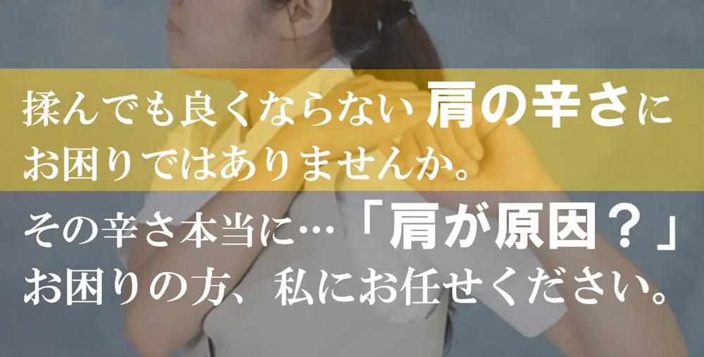 揉んでも良くならない肩の辛さにお困りではありませんか。その辛さ本当に…「肩が原因?」お困りの方、私にお任せください。
